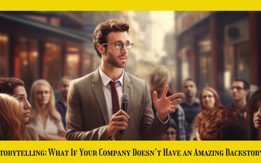 Storytelling 101: What If Your Company Doesn’t Have an Amazing Backstory? Part I